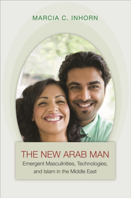 The New Arab Man : Emergent Masculinities, Technologies, and Islam in the Middle East, EPUB eBook