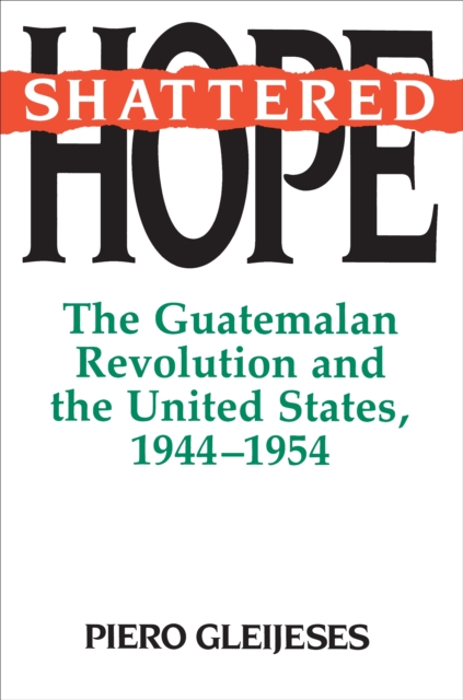 Shattered Hope : The Guatemalan Revolution and the United States, 1944-1954, EPUB eBook