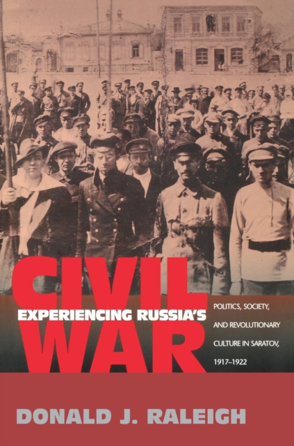 Experiencing Russia's Civil War : Politics, Society, and Revolutionary Culture in Saratov, 1917-1922, EPUB eBook