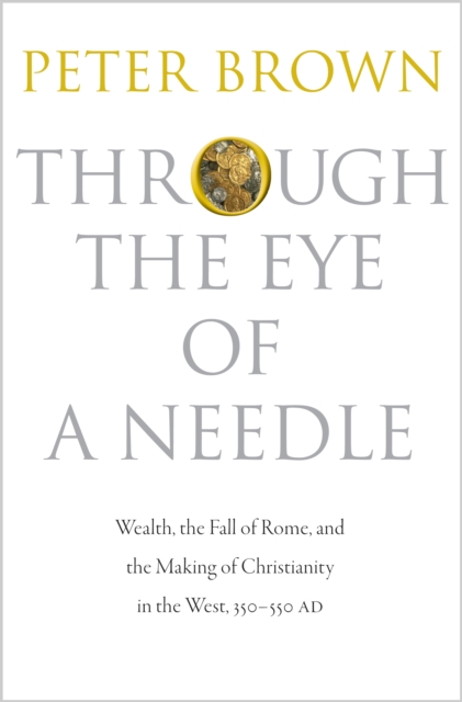Through the Eye of a Needle : Wealth, the Fall of Rome, and the Making of Christianity in the West, 350-550 AD, EPUB eBook