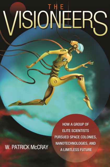 The Visioneers : How a Group of Elite Scientists Pursued Space Colonies, Nanotechnologies, and a Limitless Future, EPUB eBook