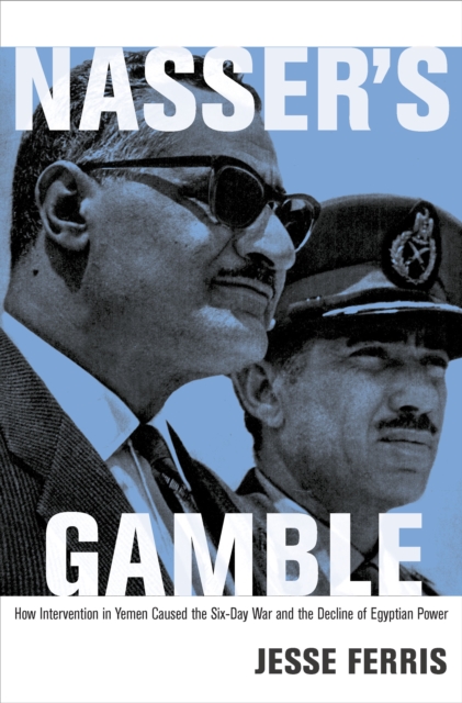 Nasser's Gamble : How Intervention in Yemen Caused the Six-Day War and the Decline of Egyptian Power, EPUB eBook