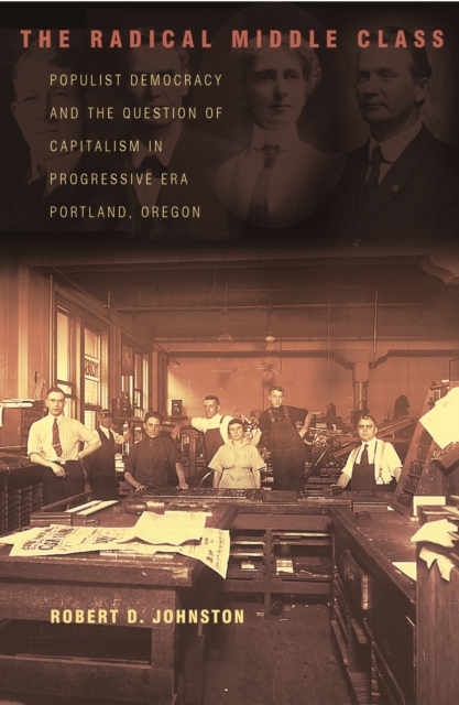 The Radical Middle Class : Populist Democracy and the Question of Capitalism in Progressive Era Portland, Oregon, PDF eBook