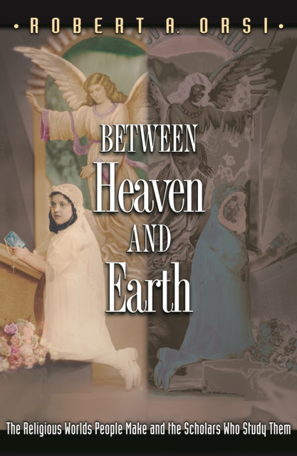 Between Heaven and Earth : The Religious Worlds People Make and the Scholars Who Study Them, EPUB eBook