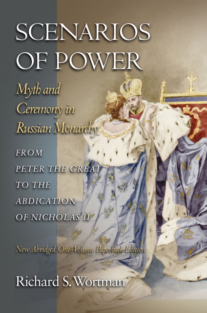 Scenarios of Power : Myth and Ceremony in Russian Monarchy from Peter the Great to the Abdication of Nicholas II - New Abridged One-Volume Edition, PDF eBook