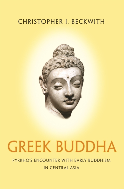 Greek Buddha : Pyrrho's Encounter with Early Buddhism in Central Asia, EPUB eBook