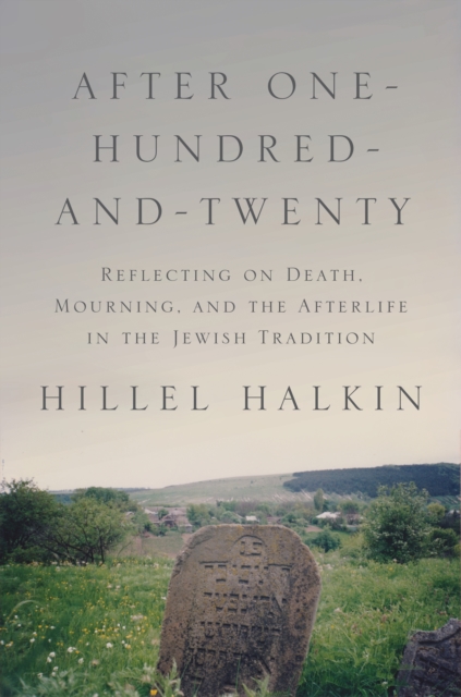 After One-Hundred-and-Twenty : Reflecting on Death, Mourning, and the Afterlife in the Jewish Tradition, EPUB eBook