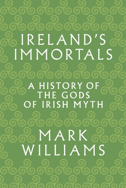 Ireland's Immortals : A History of the Gods of Irish Myth, EPUB eBook