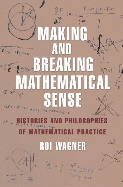Making and Breaking Mathematical Sense : Histories and Philosophies of Mathematical Practice, EPUB eBook