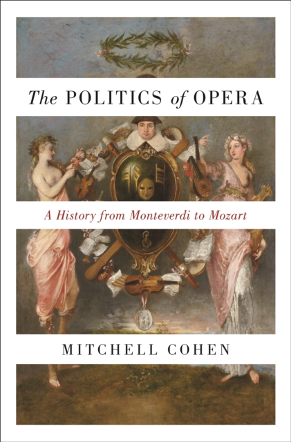 The Politics of Opera : A History from Monteverdi to Mozart, EPUB eBook