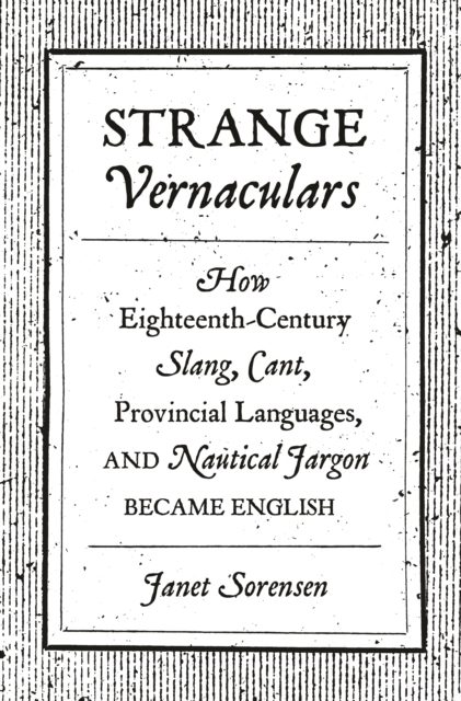Strange Vernaculars : How Eighteenth-Century Slang, Cant, Provincial Languages, and Nautical Jargon Became English, EPUB eBook