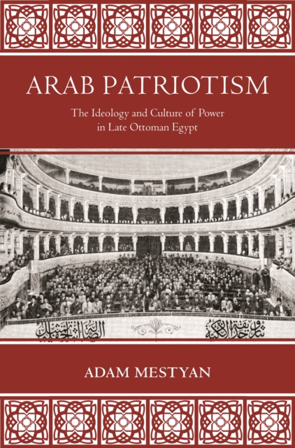 Arab Patriotism : The Ideology and Culture of Power in Late Ottoman Egypt, EPUB eBook