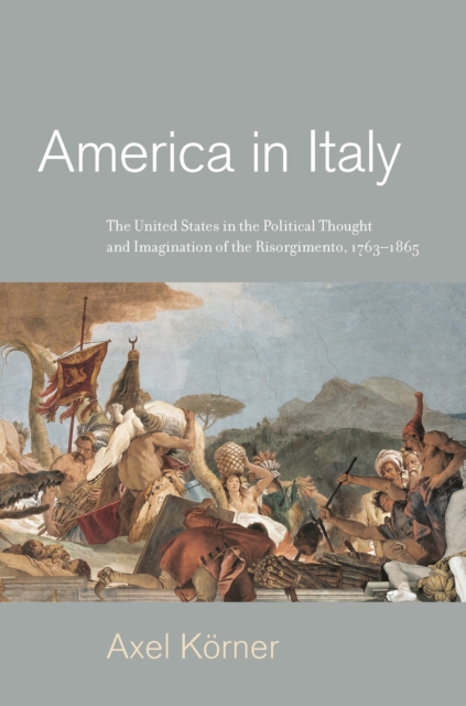 America in Italy : The United States in the Political Thought and Imagination of the Risorgimento, 1763-1865, EPUB eBook