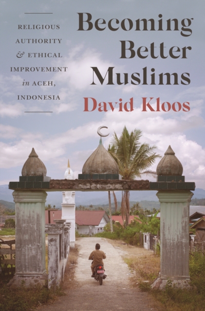 Becoming Better Muslims : Religious Authority and Ethical Improvement in Aceh, Indonesia, EPUB eBook