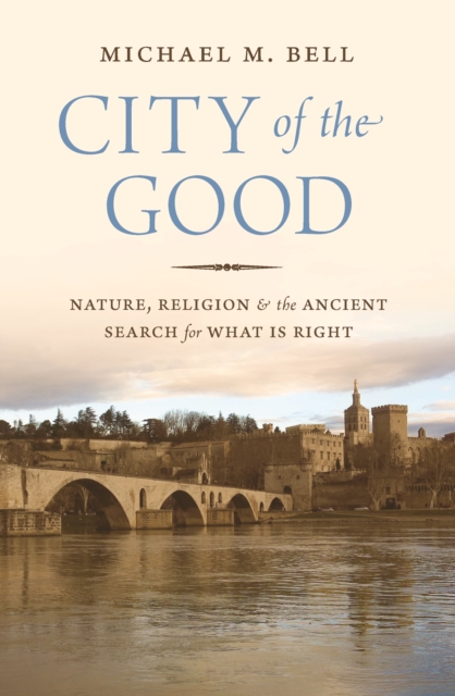 City of the Good : Nature, Religion, and the Ancient Search for What Is Right, EPUB eBook