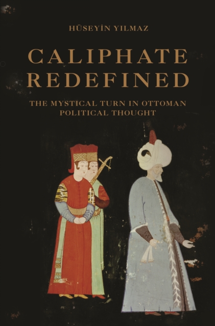 Caliphate Redefined : The Mystical Turn in Ottoman Political Thought, EPUB eBook