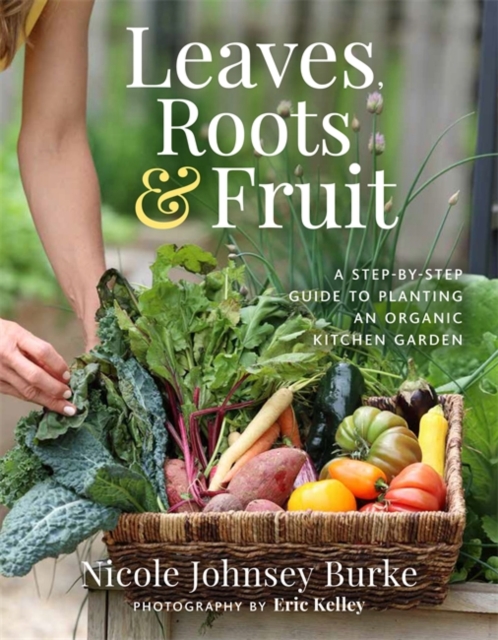 Leaves, Roots & Fruit : A Step-by-Step Guide to Planting an Organic Kitchen Garden, Hardback Book