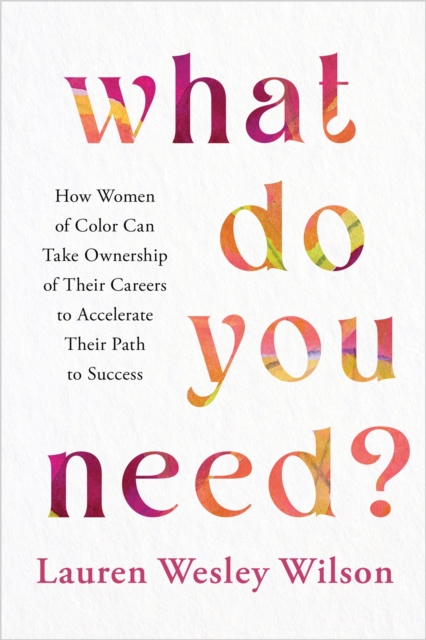 What Do You Need? : How Women of Color Can Take Ownership of Their Careers to Accelerate Their Path to Success, Hardback Book