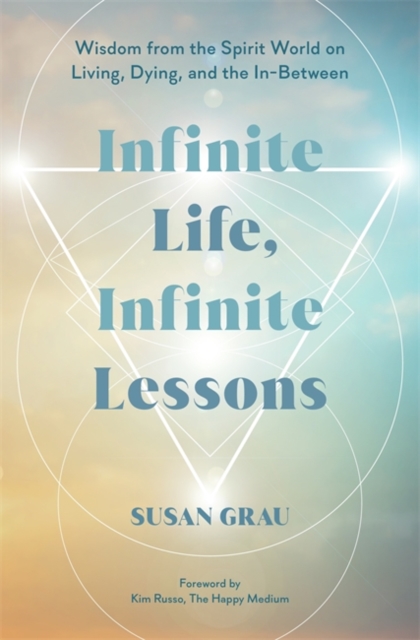 Infinite Life, Infinite Lessons : Wisdom from the Spirit World on Living, Dying, and the In-Between, Hardback Book