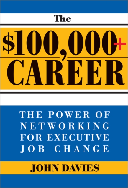 The $100,000+ Career : The New Approach to Networking for Executive Job Change, EPUB eBook