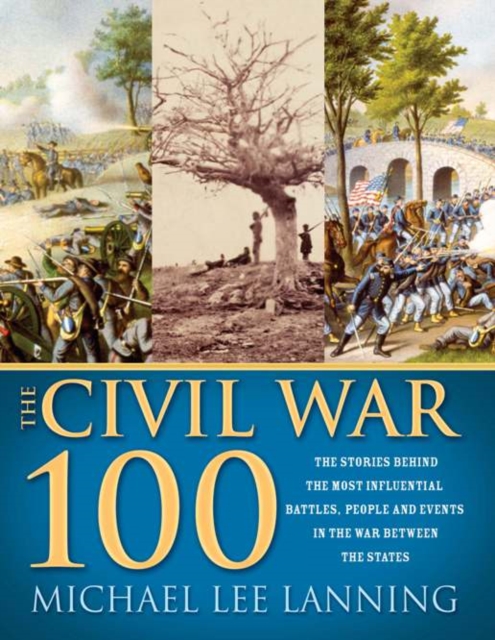 The Civil War 100 : The Stories Behind the Most Influential Battles, People and Events in the War Between the States, EPUB eBook