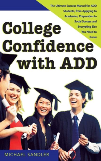 College Confidence with ADD : The Ultimate Success Manual for ADD Students, from Applying to Academics, Preparation to Social Success and Everything Else You Need to Know, EPUB eBook