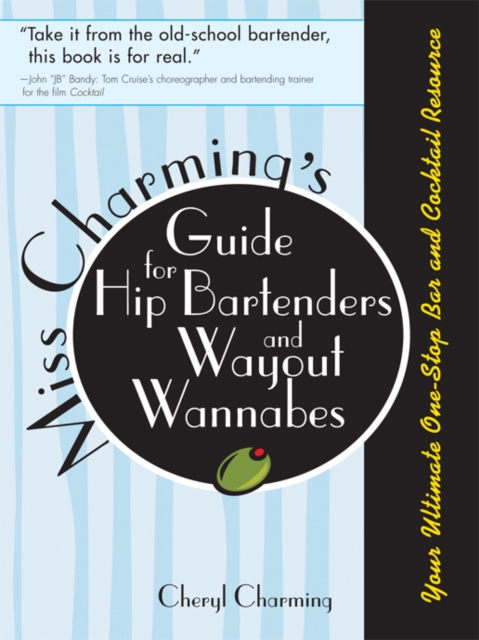 Miss Charming's Guide for Hip Bartenders and Wayout Wannabes : Your Ultimate One-Stop Bar and Cocktail Resource, EPUB eBook