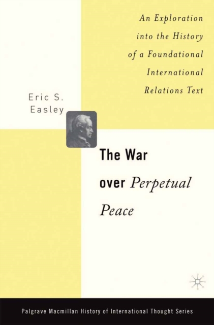 The War Over Perpetual Peace : An Exploration into the History of a Foundational International Relations Text, PDF eBook