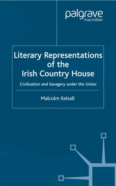 Literary Representations of the Irish Country House : Civilisation and Savagery Under the Union, PDF eBook