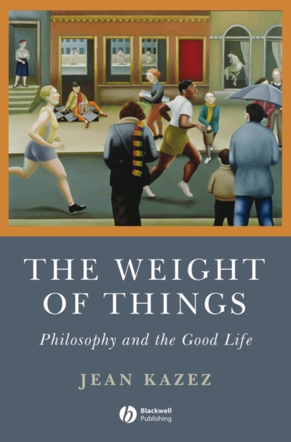 The Weight of Things : Philosophy and the Good Life, PDF eBook