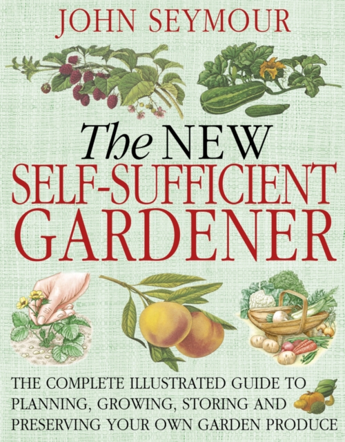 The New Self-Sufficient Gardener : The complete illustrated guide to planning, growing, storing and preserving your own garden produce, PDF eBook