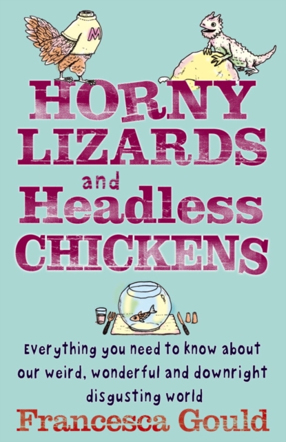 Horny Lizards And Headless Chickens : Everything you need to know about our weird, wonderful and downright disgusting world, EPUB eBook