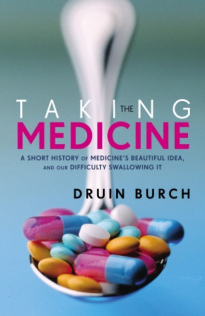 Taking the Medicine : A Short History of Medicine s Beautiful Idea, and our Difficulty Swallowing It, EPUB eBook