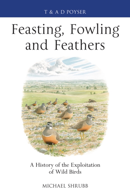 Feasting, Fowling and Feathers : A History of the Exploitation of Wild Birds, PDF eBook