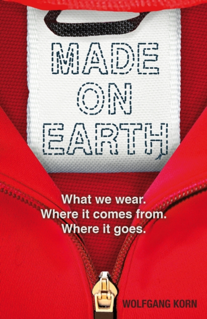 Made on Earth : What We Wear. Where it Comes from. Where it Goes., EPUB eBook