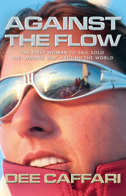 Against the Flow : The First Woman to Sail Solo the 'Wrong Way' Around the World, EPUB eBook