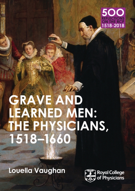 Grave and Learned Men: The Physicians, 1518-1660 : 500 Reflections on the RCP, 1518-2018: 05 Book Six, EPUB eBook