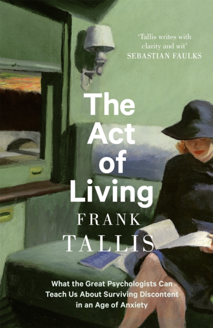 The Act of Living : What the Great Psychologists Can Teach Us About Surviving Discontent in an Age of Anxiety, Hardback Book