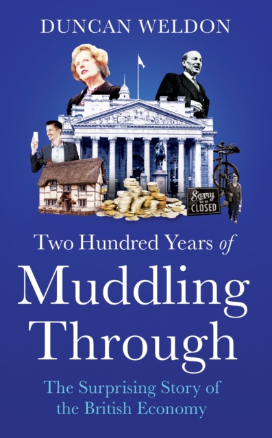 Two Hundred Years of Muddling Through : The surprising story of Britain's economy from boom to bust and back again, EPUB eBook