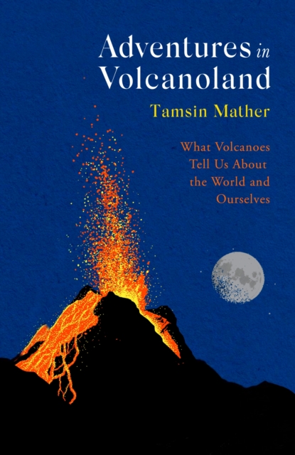 Adventures in Volcanoland : What Volcanoes Tell Us About the World and Ourselves, Hardback Book