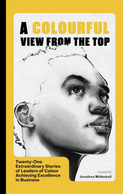 A Colourful View From the Top : Twenty-One Extraordinary Stories of Leaders of Colour Achieving Excellence in Business, Paperback / softback Book