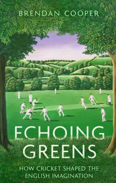 Echoing Greens : How Cricket Shaped the English Imagination, Hardback Book