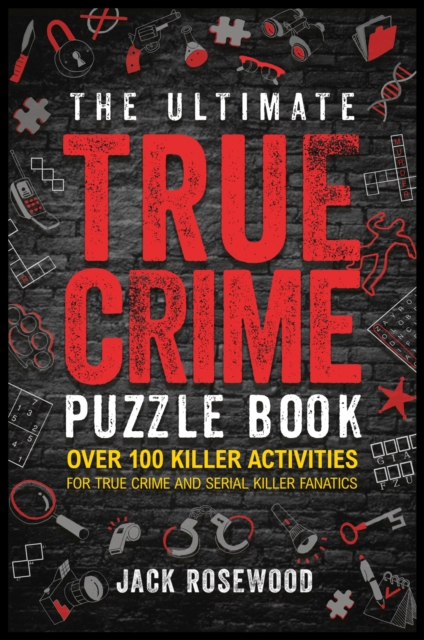 The Ultimate True Crime Puzzle Book : Over 100 Killer Activities for True Crime and Serial Killer Fanatics (Cryptograms, Crosswords, Brain Games, Word Searches, Trivia, Quizzes and Much More), Paperback / softback Book