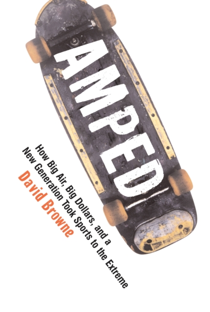 Amped : How Big Air, Big Dollars, and a New Generation Took Sports to the Extreme, EPUB eBook