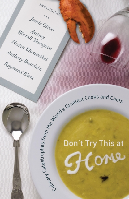 Don't Try This at Home : Culinary Catastrophes from the World's Greatest Cooks and Chefs, EPUB eBook