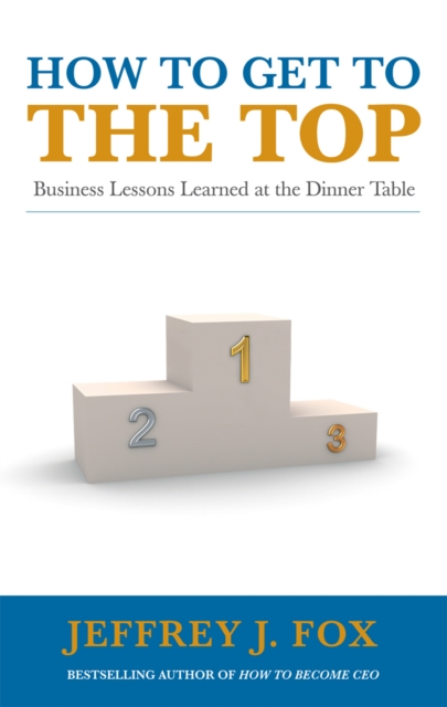How to Get to the Top : Business lessons learned at the dinner table, EPUB eBook