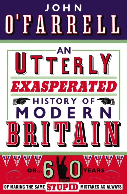 An Utterly Exasperated History of Modern Britain : or Sixty Years of Making the Same Stupid Mistakes as Always, EPUB eBook