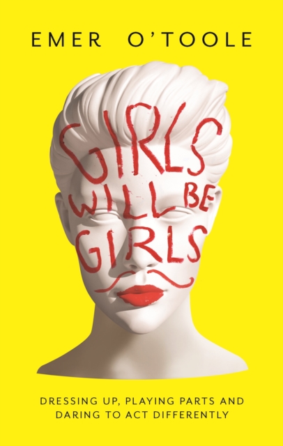 Girls Will Be Girls : Dressing Up, Playing Parts and Daring to Act Differently, EPUB eBook