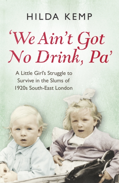 'We Ain't Got No Drink, Pa' : A Little Girl's Struggle to Survive in the Slums of 1920s South East London, EPUB eBook