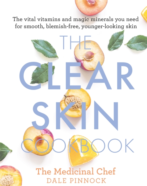 The Clear Skin Cookbook : The vital vitamins and magic minerals you need for smooth, blemish-free, younger-looking skin, Hardback Book